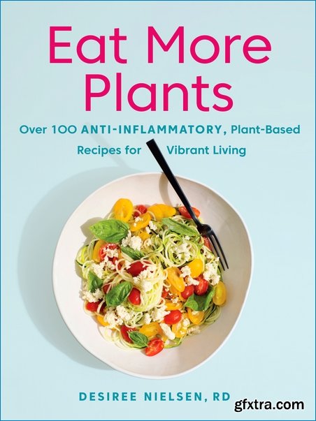 Eat More Plants: Over 100 Anti-Inflammatory, Plant-Based Recipes for Vibrant Living