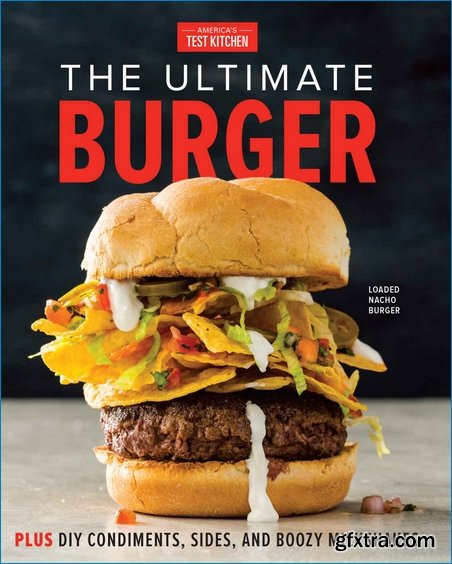 The Ultimate Burger: Plus DIY Condiments, Sides, and Boozy Milkshakes edited by The Editors at America’s Test Kitchen