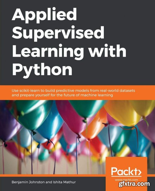 Applied Supervised Learning with Python: Use scikit-learn to build predictive models from real-world datasets and...