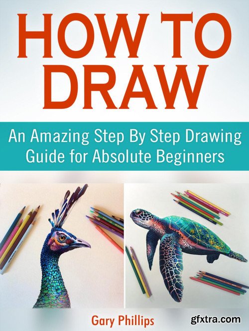 How to Draw: An Amazing Step By Step Drawing Guide for Absolute Beginners