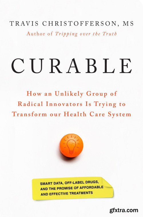 Curable: How an Unlikely Group of Radical Innovators is Trying to Transform our Health Care System