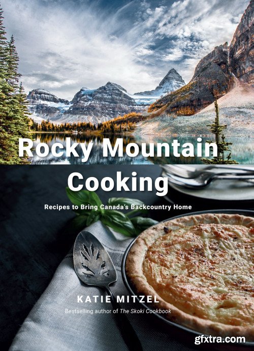 Rocky Mountain Cooking: Recipes to Bring Canada's Backcountry Home