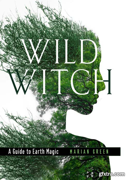 Wild Witch: A Guide to Earth Magic