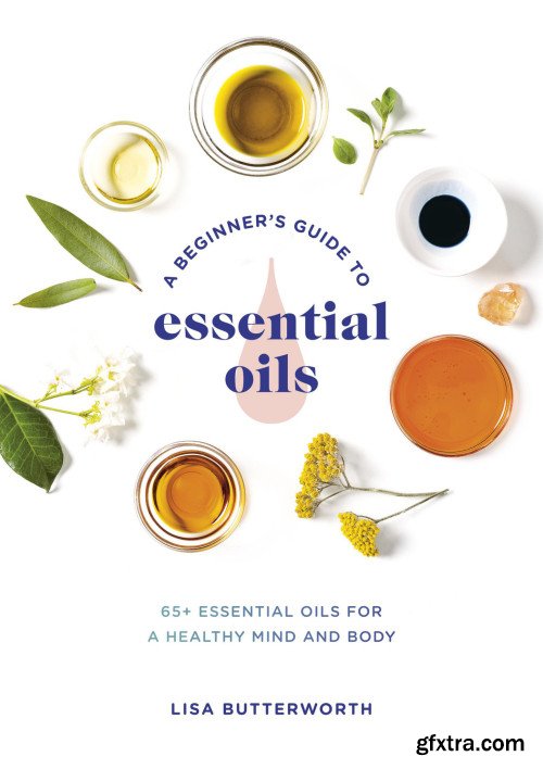 A Beginner's Guide to Essential Oils: 65+ Essential Oils for a Healthy Mind and Body