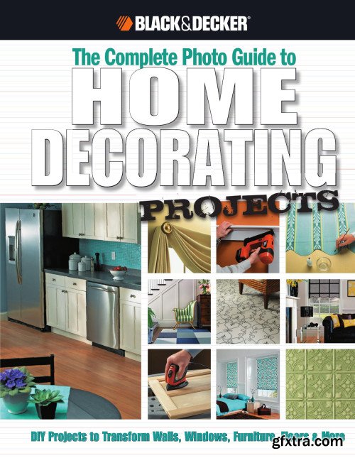 The Complete Photo Guide to Home Decorating Projects: DIY Projects to Transform Walls, Windows, Furniture, Floors & More