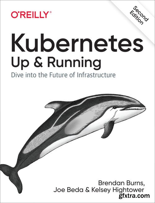 Kubernetes: Up and Running: Dive into the Future of Infrastructure, 2nd Edition