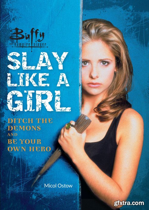 Buffy the Vampire Slayer: Slay Like a Girl: Ditch the Demons and Be Your Own Hero