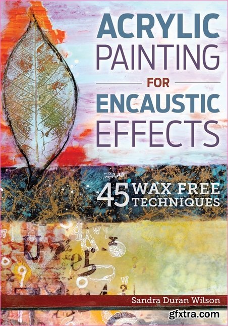 Acrylic Painting for Encaustic Effects: 45 Wax Free Techniques