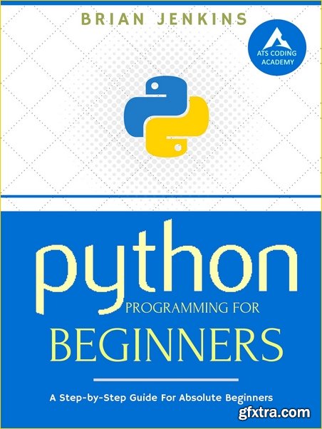 Python Programming: A Step-by-Step Guide For Absolute Beginners