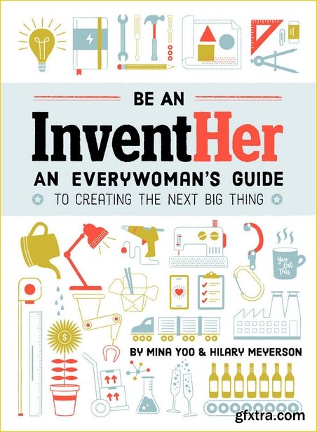 Be an InventHer: An Everywoman\'s Guide to Creating the Next Big Thing