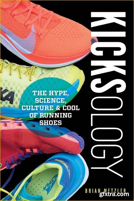 Kicksology: The Hype, Science, Culture & Cool of Running Shoes