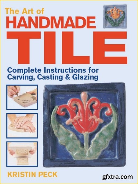 Art of Handmade Tile: Complete Instructions for Carving, Casting & Glazing