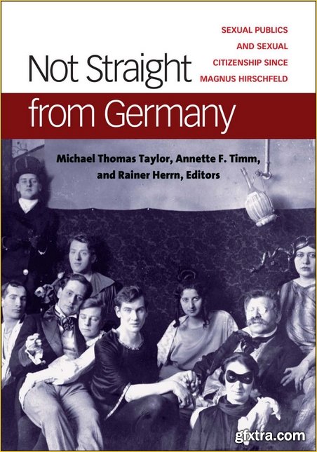 Not Straight from Germany: Sexual Publics and Sexual Citizenship since Magnus Hirschfeld