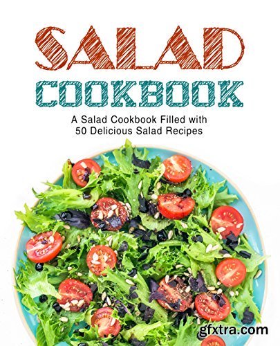 Salad Cookbook: A Salad Cookbook Filled with Delicious Salad Recipes (2nd Edition)