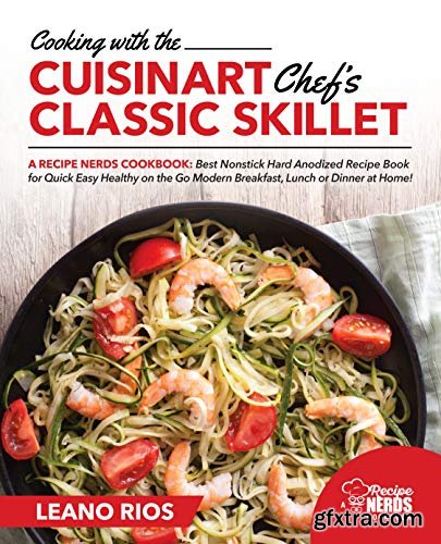 Cooking with the Cuisinart Chef\'s Classic Skillet: A Recipe Nerds Cookbook