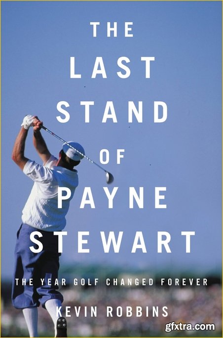 The Last Stand of Payne Stewart: The Year Golf Changed Forever