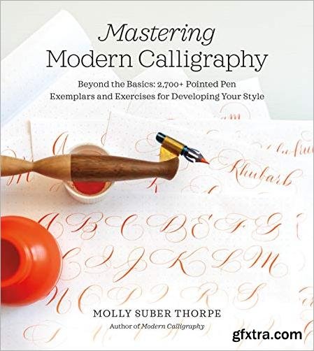Mastering Modern Calligraphy: Beyond the Basics: 2,700+ Pointed Pen Exemplars and Exercises for Developing Your Style