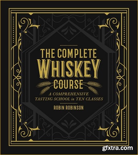 The Complete Whiskey Course: A Comprehensive Tasting School in Ten Classes