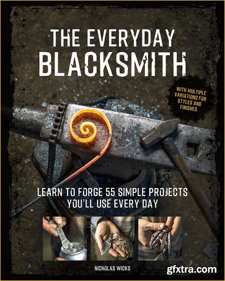 The Everyday Blacksmith: Learn to forge 55 simple projects you\'ll use every day