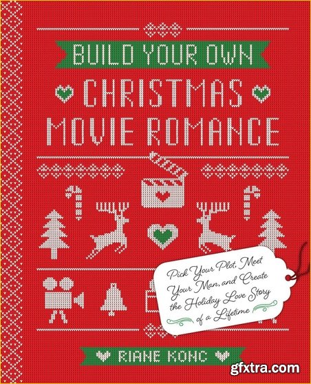 Build Your Own Christmas Movie Romance: Pick Your Plot, Meet Your Man, and Create the Holiday Love Story of a Lifetime