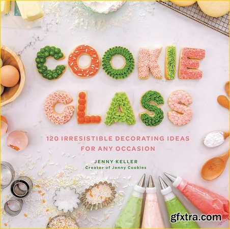 Cookie Class: 120 Irresistible Decorating Ideas for Any Occasion