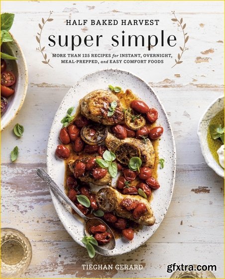 Half Baked Harvest Super Simple: More Than 125 Recipes for Instant, Overnight, Meal-Prepped, and Easy Comfort Foods: A Cookbook