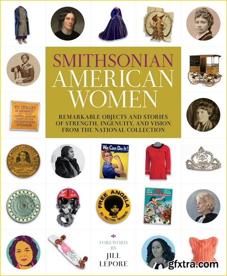 Smithsonian American Women: Remarkable Objects and Stories of Strength, Ingenuity, and Vision from the National Collection