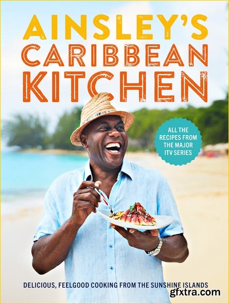 Ainsley\'s Caribbean Kitchen: Delicious Feel-good Cooking from the Sunshine Islands