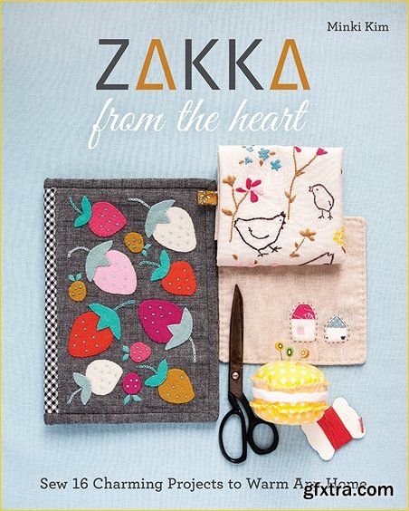 Zakka from the Heart: Sew 16 Charming Projects to Warm Any Home