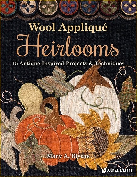 Wool Applique Heirlooms: 15 Antique-Inspired Projects & Techniques