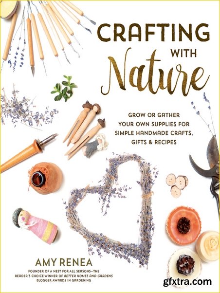 Crafting with Nature: Grow or Gather Your Own Supplies for Simple Handmade Crafts, Gifts & Recipes