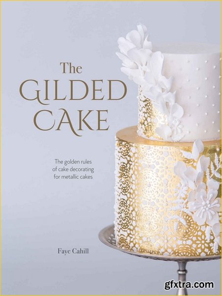 The Gilded Cake: The Golden Rules of Cake Decorating for Metallic Cakes