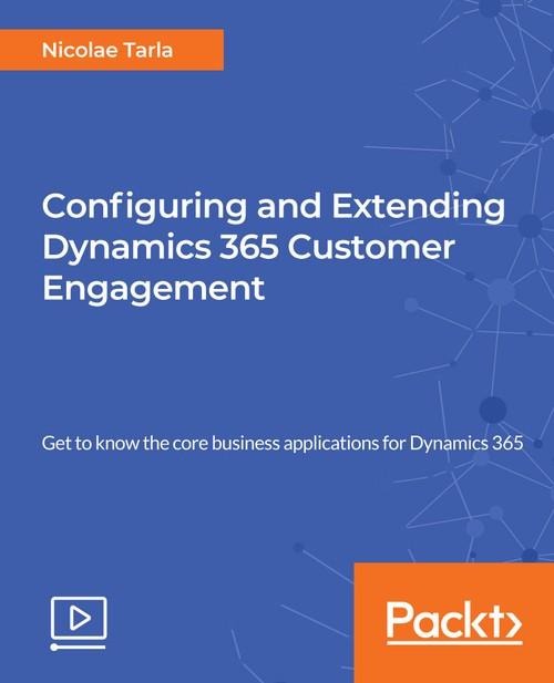 Oreilly - Configuring and Extending Dynamics 365 Customer Engagement - 9781788290319