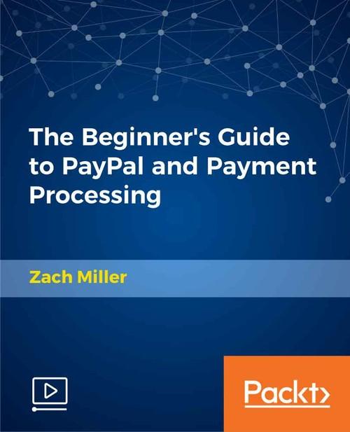 Oreilly - The Beginner's Guide to PayPal and Payment Processing - 9781789613087