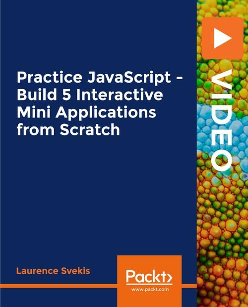 Oreilly - Practice JavaScript - Build 5 Interactive Mini Applications from Scratch - 9781838822446