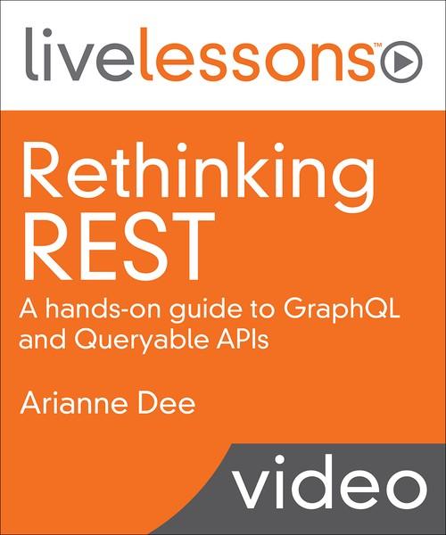 Oreilly - Rethinking REST: A hands-on guide to GraphQL and Queryable APIs - 9780135381434