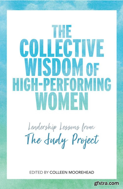 The Collective Wisdom of High-Performing Women: Leadership Lessons from The Judy Project