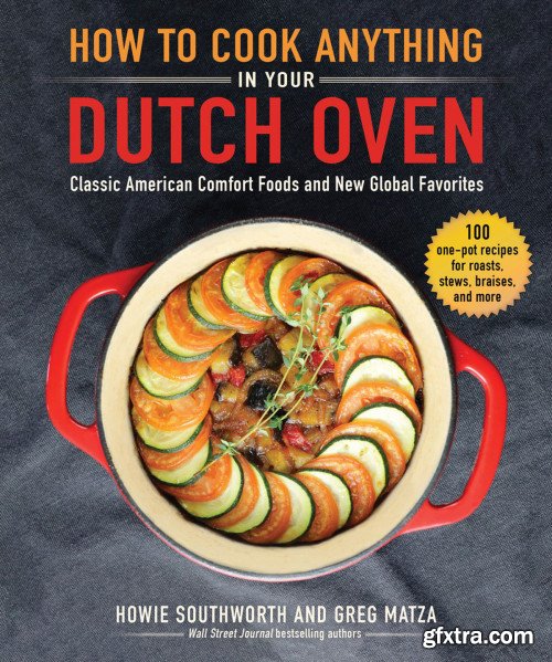 How to Cook Anything in Your Dutch Oven: Classic American Comfort Foods and New Global Favorites