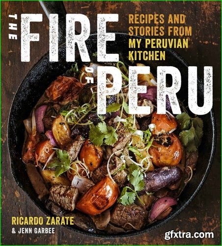 The Fire of Peru: Recipes and Stories from My Peruvian Kitchen