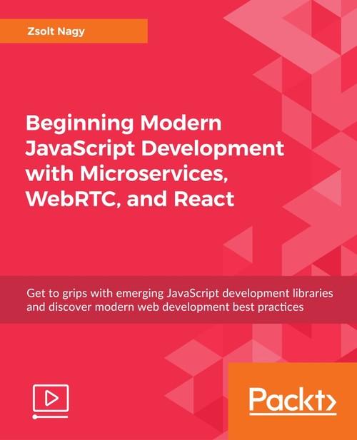 Oreilly - Beginning Modern JavaScript Development with Microservices, WebRTC, and React - 9781789133684