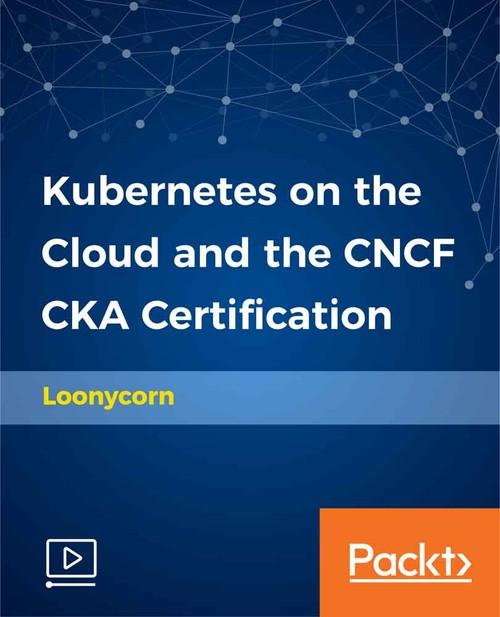 Oreilly - Kubernetes on the Cloud and the CNCF CKA Certification - 9781789531565