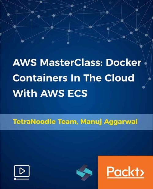 Oreilly - AWS MasterClass: Docker Containers In The Cloud With AWS ECS - 9781789533132