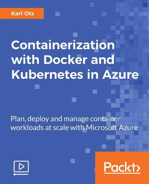 Oreilly - Containerization with Docker and Kubernetes in Azure - 9781789808575