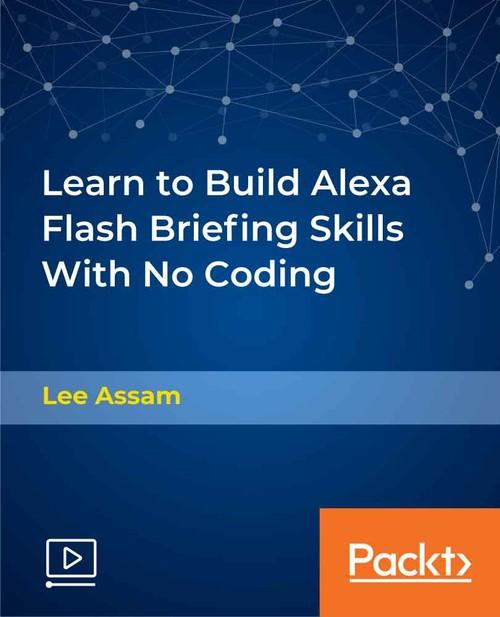 Oreilly - Learn to Build Alexa Flash Briefing Skills With No Coding - 9781838552015