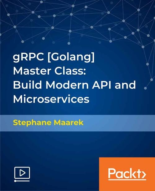 Oreilly - gRPC [Golang] Master Class: Build Modern API and Microservices - 9781838555467