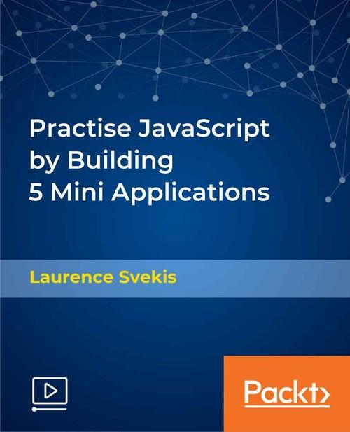 Oreilly - Practise JavaScript by Building 5 Mini Applications - 9781838558659