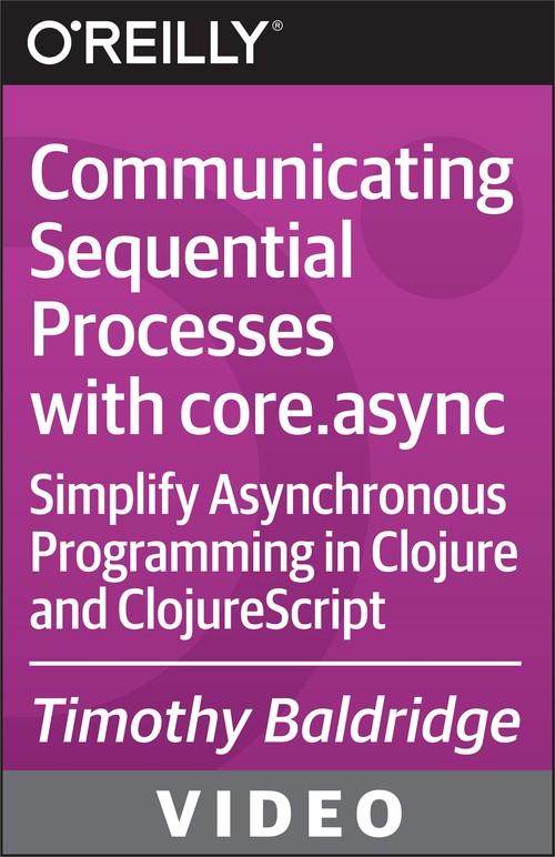 Oreilly - Communicating Sequential Processes with core.async - 9781771374293