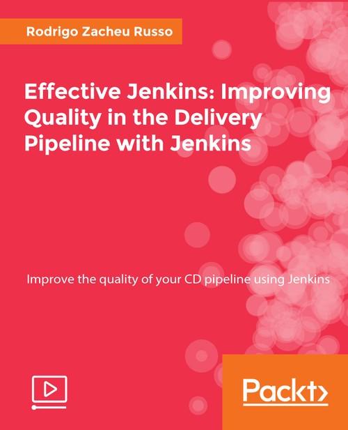 Oreilly - Effective Jenkins: Improving Quality in the Delivery Pipeline with Jenkins - 9781788473187