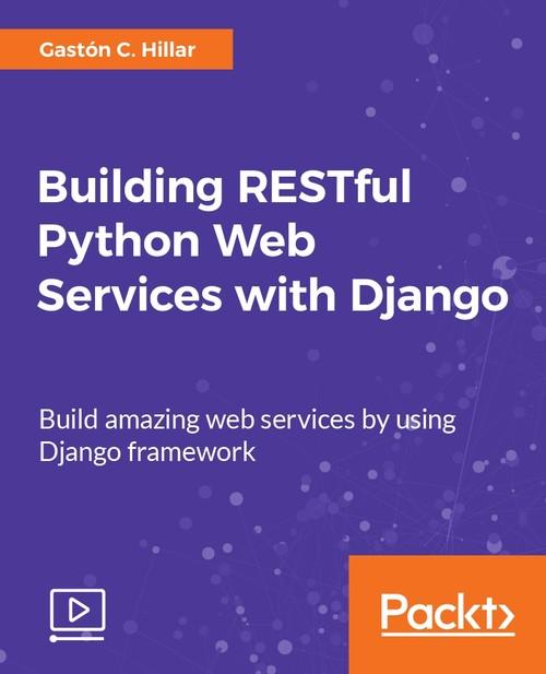 Oreilly - Building RESTful Python Web Services with Django - 9781788620154