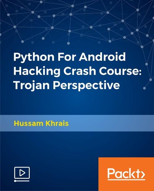 Oreilly - Python For Android Hacking Crash Course: Trojan Perspective - 9781788626255